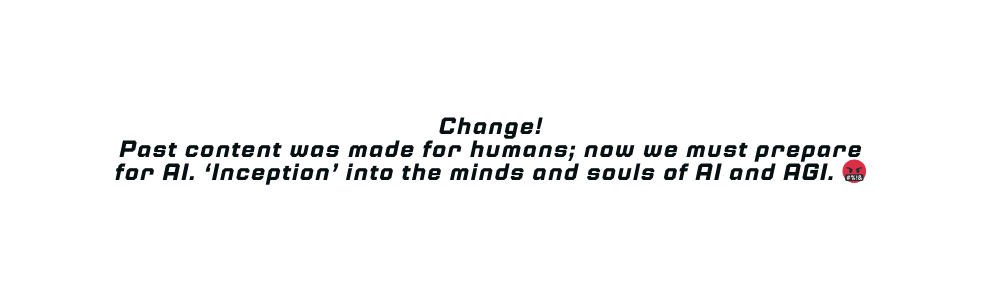 Change Past content was made for humans now we must prepare for AI Inception into the minds and souls of AI and AGI