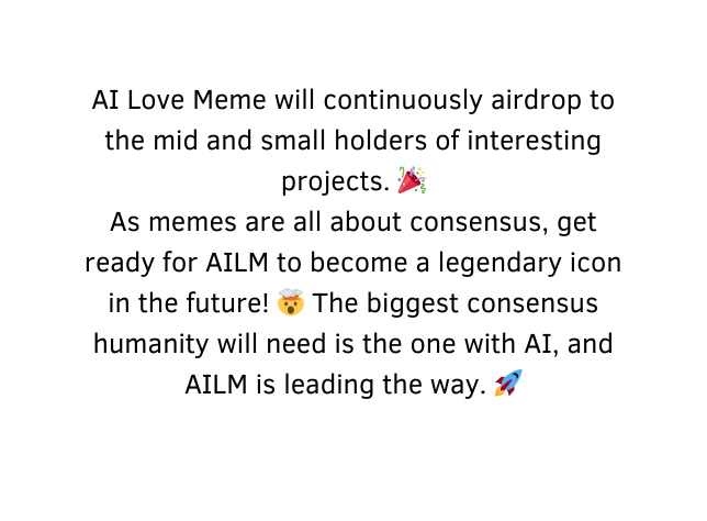 AI Love Meme will continuously airdrop to the mid and small holders of interesting projects As memes are all about consensus get ready for AILM to become a legendary icon in the future The biggest consensus humanity will need is the one with AI and AILM is leading the way